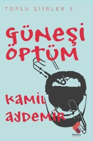 Güneşi Öptüm - Toplu Şiirler 5 - Kamil Aydemir - Klaros Yayınları