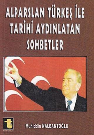 Alparslan Türkeş ile Tarihi Aydınlatan Sohbetler - Muhiddin Nalbantoğlu - Toker Yayınları