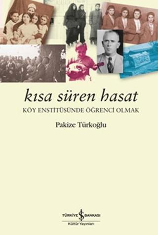 Kısa Süren Hasat - Köy Enstitüsünde Öğrenci Olmak - Pakize Türkoğlu - İş Bankası Kültür Yayınları
