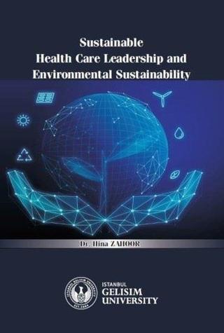 Sustainable Health Care Leadership and Environmental Sustainability - Hina Zahoor - İstanbul Gelişim Üniversitesi