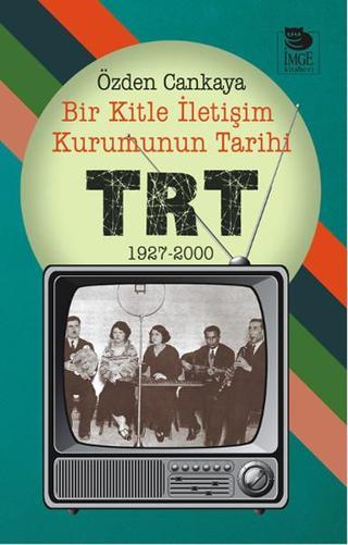 Bir Kitle İletişim Kurumunun Tarihi - TRT - Özden Cankaya - İmge Kitabevi