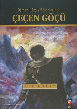 Osmanlı Arşiv Belgelerinde Çeçen Göçü Ali Bolat IQ Kültür Sanat Yayıncılık