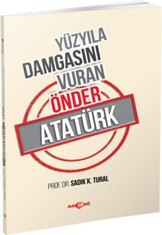 Yüzyıla Damgasını Vuran Önder Atatürk - Sadık K. Tural - Akçağ Yayınları