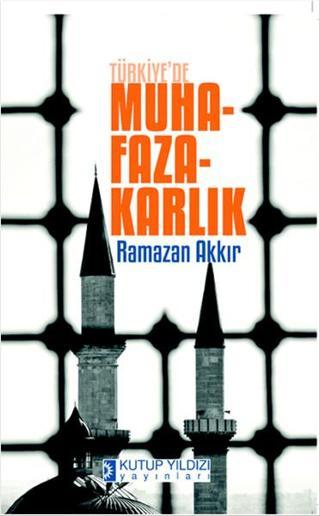 Türkiye'de Muhafazakarlık - Ramazan Akkır - Kutup Yıldızı Yayınları