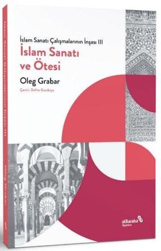 İslam Sanatı ve Ötesi - İslam Sanatı Çalışmalarının İnşası 3 - Oleg Grabar - alBaraka Yayınları
