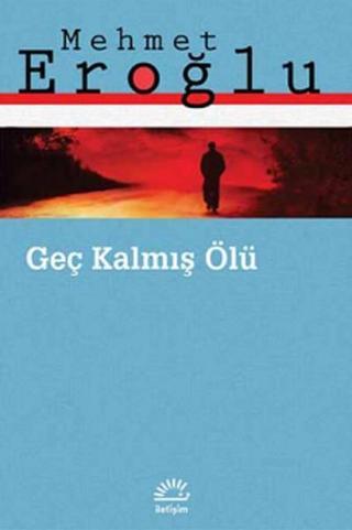 Geç Kalmış Ölü - Mehmet Eroğlu - İletişim Yayınları