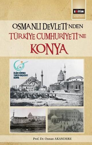 Osmanlı Devleti'nden Türkiye Cumhuriyetine Konya - Osman Akandere - Eğitim Yayınevi