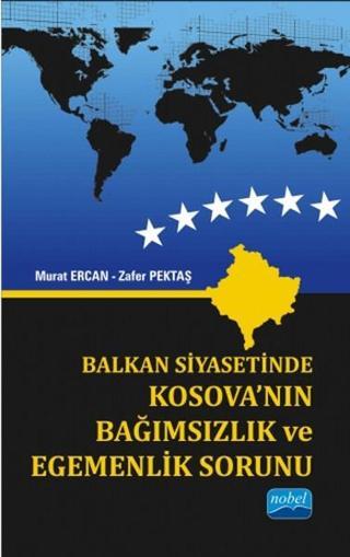 Balkan Siyasetinde Kosovanın Bağımsızlık ve Egemenlik Sorunu - Zafer Pektaş - Nobel Akademik Yayıncılık