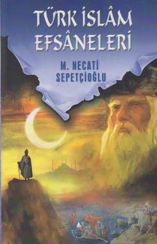 Türk İslam Efsaneleri - Mustafa Necati Sepetçioğlu - İrfan Yayıncılık