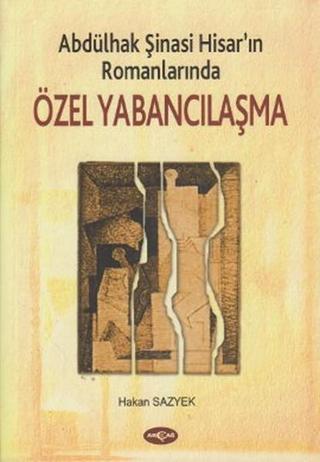 Abdülhak Şinasi Hisar'ın RomanlarındaÖzel Yabancılaşma - Hakan Sazyek - Akçağ Yayınları