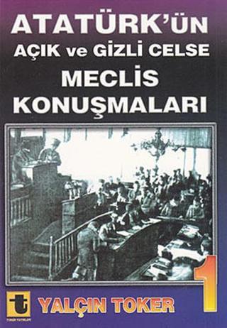 Atatürk'ün Açık ve Gizli Celse Meclis Konuşmaları 1 - Yalçın Toker - Toker Yayınları