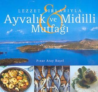 Ayvalık ve Midilli Mutfağı - Pınar Atay Başol - Alfa Yayıncılık