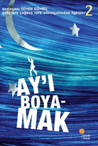 Gençlere Çağdaş Türk Edebiyatından Öyküler 2 - Ay'ı Boyamak - Günışığı Kitaplığı