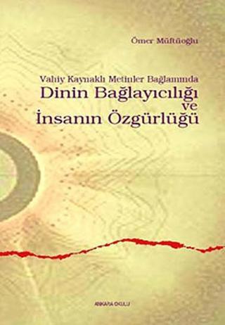 Vahiy Kaynaklı Metinler Bağlamında Dinin Bağlayıcılığı ve İnsanın Özgürlüğü - Ömer Müftüoğlu - Ankara Okulu Yayınları