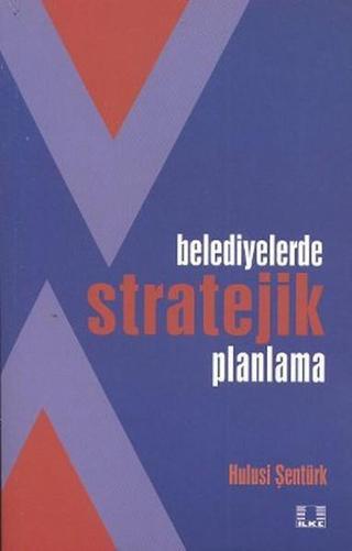 Belediyelerde Stratejik Planlama - Hulusi Şentürk - İlke Yayıncılık