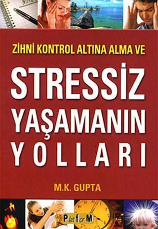 Zihni Kontrol Altına Alma ve Stressiz Yaşamanın Yolları - M. K. Gupta - Platform Yayınları