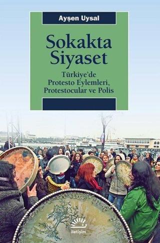 Sokakta Siyaset: Türkiye'de Protesto Eylemleri, Protestocular ve Polis - Ayşen Uysal - İletişim Yayınları