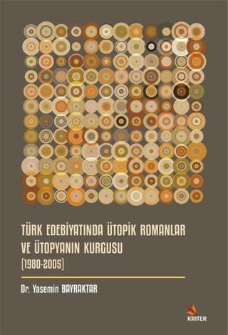Türk Edebiyatında Ütopik Romanlar ve Ütopyanın Kurgusu (1980 - 2005) - Yasemin Bayraktar - Kriter
