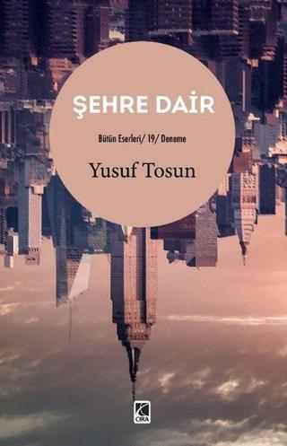 Şehre Dair - Bütün Eserleri 19 - Deneme - Yusuf Tosun - Çıra Yayınları