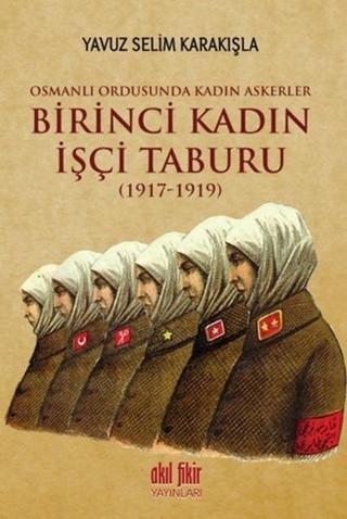 Birinci Kadın İşçi Taburu 1917 - 1919 - Yavuz Selim Karakışla - Akıl Fikir Yayınları