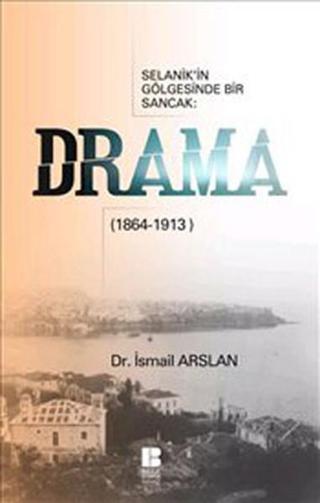 Selanik'in Gölgesinde Bir Sancak - Drama(1864-1913) - İsmail Arslan - Bilge Kültür Sanat