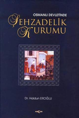 Osmanlı Devletinde Şehzadelik Kurumu - Haldun Eroğlu - Akçağ Yayınları