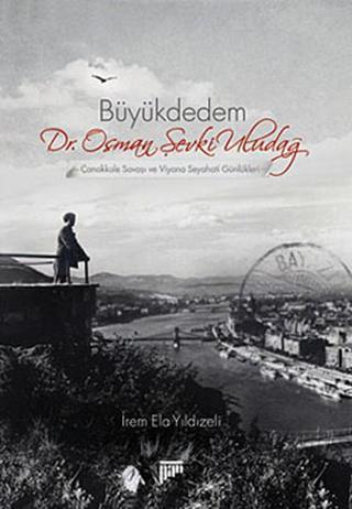 Büyükdedem Dr. Osman Şevki Uludağ - Çanakkale Savaşı ve Viyana Seyahati Günlükleri - İrem Ela Yıldızeli - Pan Yayıncılık