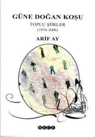 Güne Doğan KoşuToplu Şiirler (1974-2006) - Arif Ay - Hece Yayınları