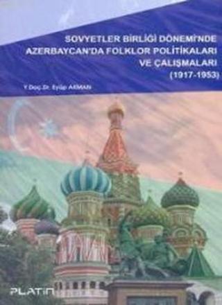 Sovyetler Birliği Dönemi'nde Azerbaycan'da Folklor Politikaları ve Çalışmaları (1917-1953) - Eyüp Akman - Barış Platin