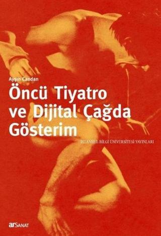 Öncü Tiyatro ve Dijital Çağda Gösterim - Ayşın Candan - İstanbul Bilgi Üniv.Yayınları