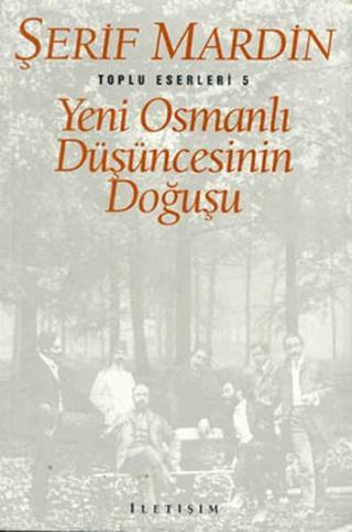 Yeni Osmanlı Düşüncesinin Doğuşu - Toplu Eserleri 5 - Şerif Mardin - İletişim Yayınları