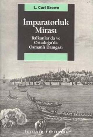 İmparatorluk Mirası Balkanlar'da ve Ortadoğu'da Osmanlı Damgası - L. Carl Brown - İletişim Yayınları