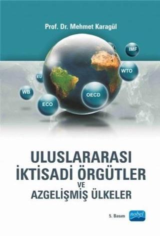 Uluslararası İktisadi Örgütler ve Azgelişmiş Ülkeler - Mehmet Karagül - Nobel Akademik Yayıncılık