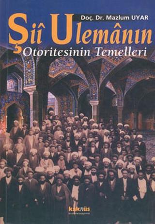 Şii Ulemanın Otoritesinin Temelleri - Mazlum Uyar - Kaknüs Yayınları