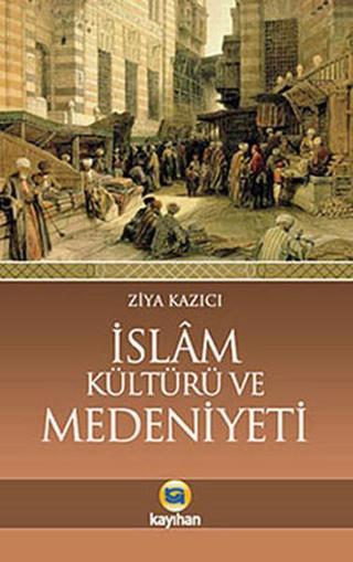 İslam Kültürü ve Medeniyeti - Ziya Kazıcı - Kayıhan Yayınları