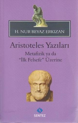 Aristoteles Yazıları - Metafizik ya da İlk Felsefe Üzerine - H. Nur Beyaz Erkızan  - Sentez Yayıncılık