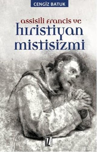 Assisili Francis ve Hıristiyan Mistisizmi - Cengiz Batuk - İz Yayıncılık