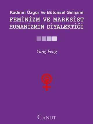 Kadının Özgür ve Bütünsel Gelişimi: Feminizm ve Marksist Hümanizmin Diyalektiği - Yang Feng - Canut Yayınevi