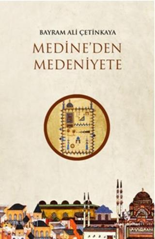 Medine'den Medeniyete - Bayram Ali Çetinkaya - İnsan Yayınları