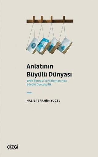 Anlatının Büyülü Dünyası - 1980 Sonrası Türk Romanında Büyülü Gerçekçilik - Halil İbrahim Yücel - Çizgi Kitabevi