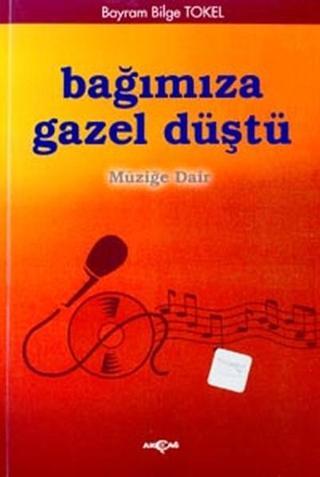 Bağımıza Gazel Düştü Müziğe Dair - Ahmet Tülek - Akçağ Yayınları