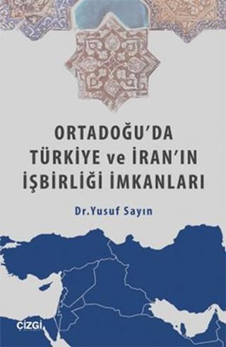 Ortadoğu'da Türkiye ve İran'ın İşbirliği İmkanları - Yusuf Sayın - Çizgi Kitabevi