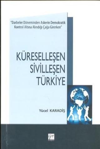 Küreselleşen Sivilleşen Türkiye - Yücel Karadiş - Gazi Kitabevi