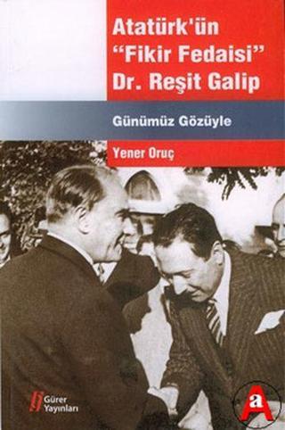 Atatürk'ün Fikir Fedaisi : Dr.Reşit Galip - Yener Oruç - Gürer Yayınları