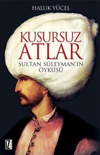 Kusursuz Atlar - Sultan Süleyman'ın Öyküsü - Haluk Yücel - İz Yayıncılık