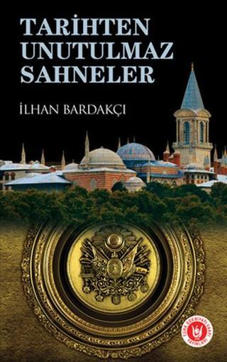 Tarihten Unutulmaz Sahneler - İlhan Bardakçı - Türk Edebiyatı Vakfı Yayınları