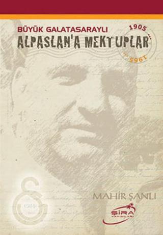Büyük Galatasaraylı Alpaslan'a Mektuplar - Mahir Şanlı - Şira Yayınları