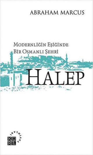 Modernliğin Eşiğinde Bir Osmanlı Şehri: Halep - Abraham Marcus - Küre Yayınları