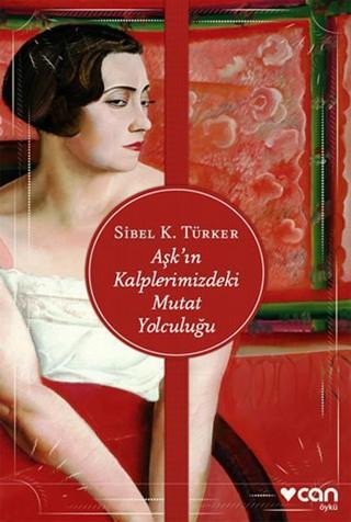 Aşk'ın Kalplerimizdeki Mutat Yolculuğu - Sibel K. Türker - Can Yayınları