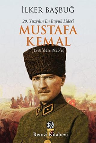 20. Yüzyılın En Büyük Lideri Mustafa Kemal (1881'den 1923'e) - İlker Başbuğ - Remzi Kitabevi